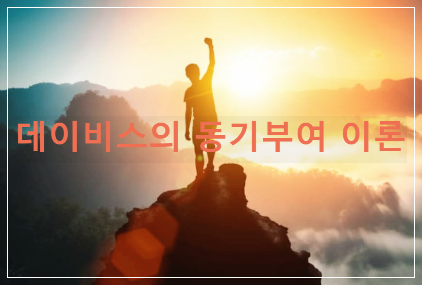  데이비스의 동기부여 이론 : 인간의 능력과 동기 유발을 동시에 고려한다는 이론