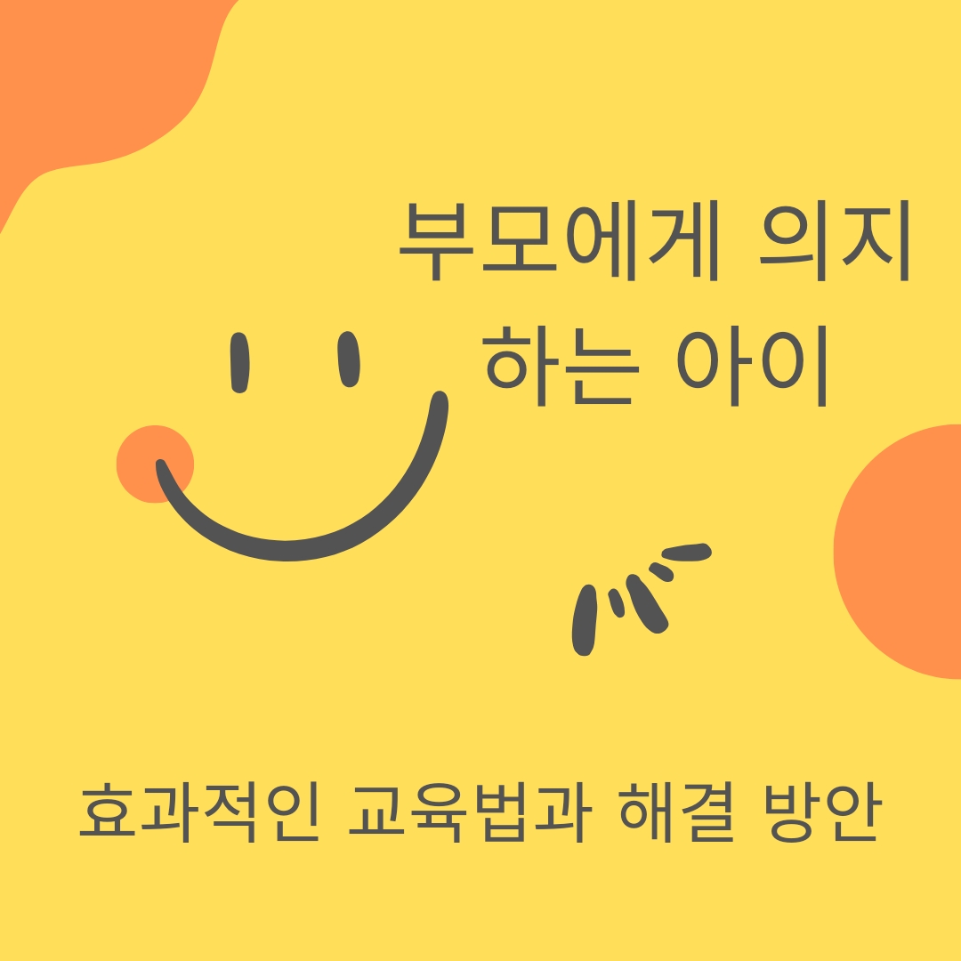  부모에게 의지하는 아이 - 효과적인 교육법과 해결 방안