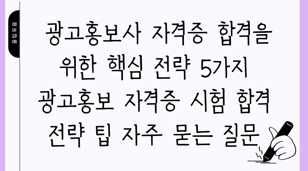  광고홍보사 자격증 합격을 위한 핵심 전략 5가지  광고홍보 자격증 시험 합격 전략 팁 자주 묻는 질문