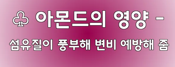  ♧ 아몬드의 영양 - 섬유질이 풍부해 변비 예방해 줌