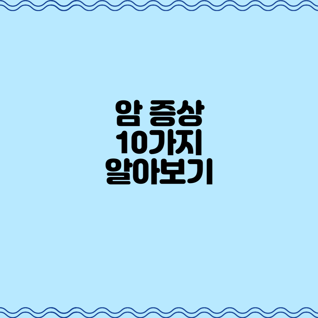  발병하면 무서운 질병, 암 증상 10가지 알아보기