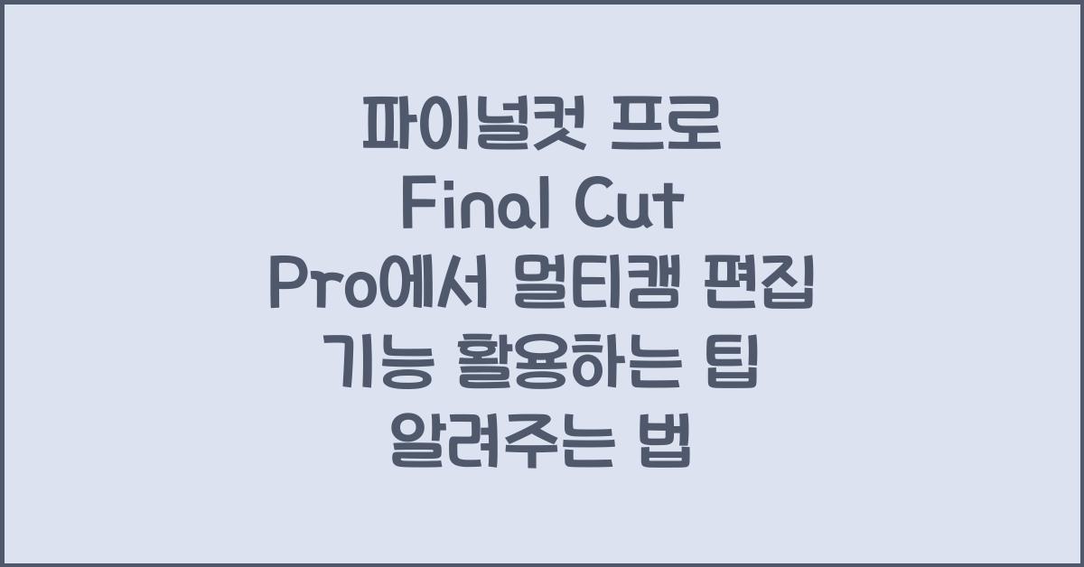 파이널컷 프로 Final Cut Pro에서 멀티캠 편집 기능 활용하는 팁