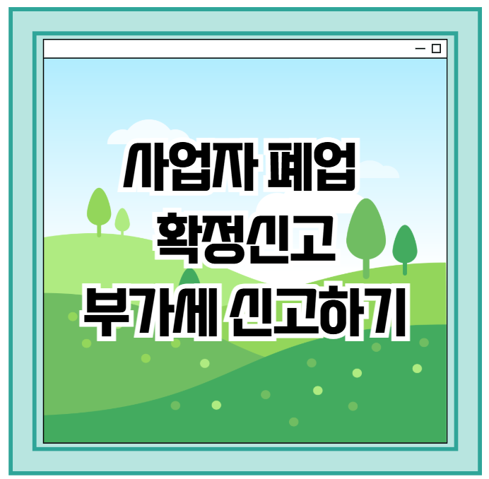 사업자 폐업 확정신고 부가세 신고 하기