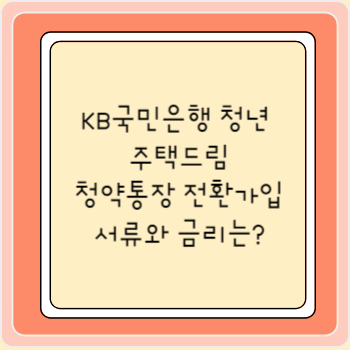 KB국민은행 청년 주택드림 청약통장 전환가입 서류와 금리는?