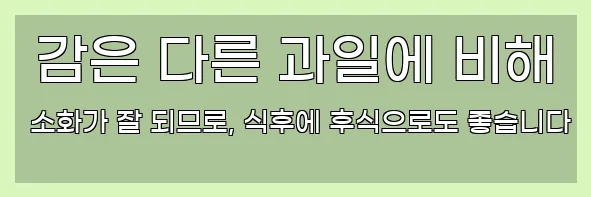  감은 다른 과일에 비해 소화가 잘 되므로, 식후에 후식으로도 좋습니다