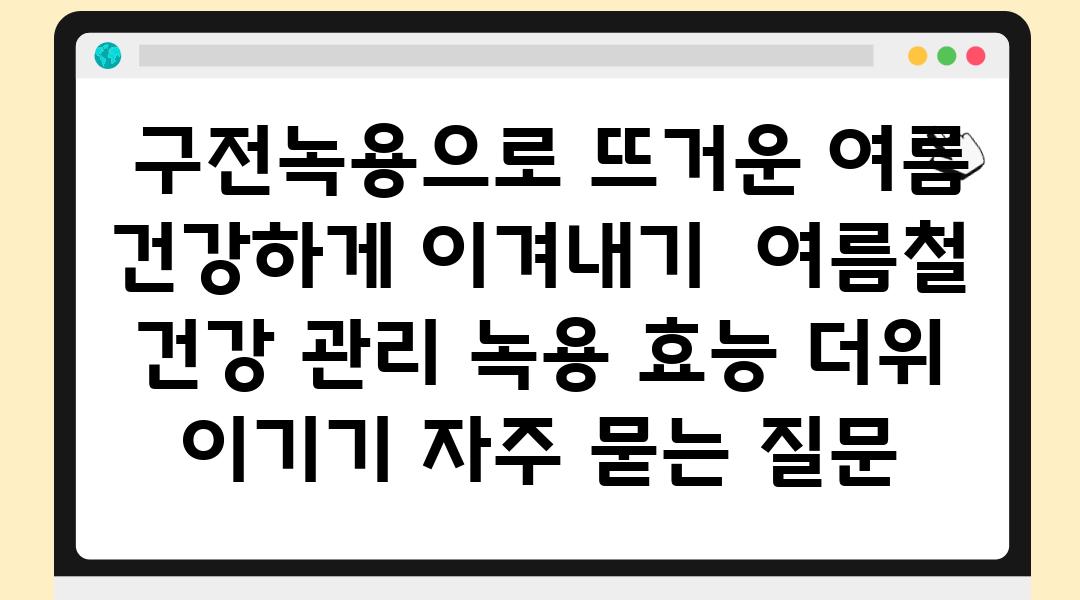  구전녹용으로 뜨거운 여름 건강하게 이겨내기  여름철 건강 관리 녹용 효능 더위 이기기 자주 묻는 질문