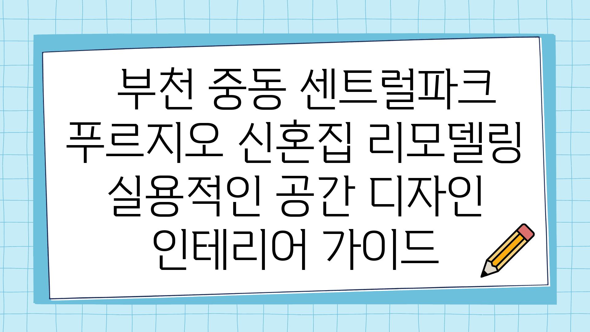   부천 중동 센트럴파크 푸르지오 신혼집 리모델링 실용적인 공간 디자인  인테리어 설명서