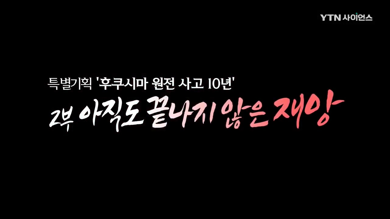  YTN사이언스 - 후쿠시마 원전사고 10년, 2부 아직도 끝나지 않은 재앙