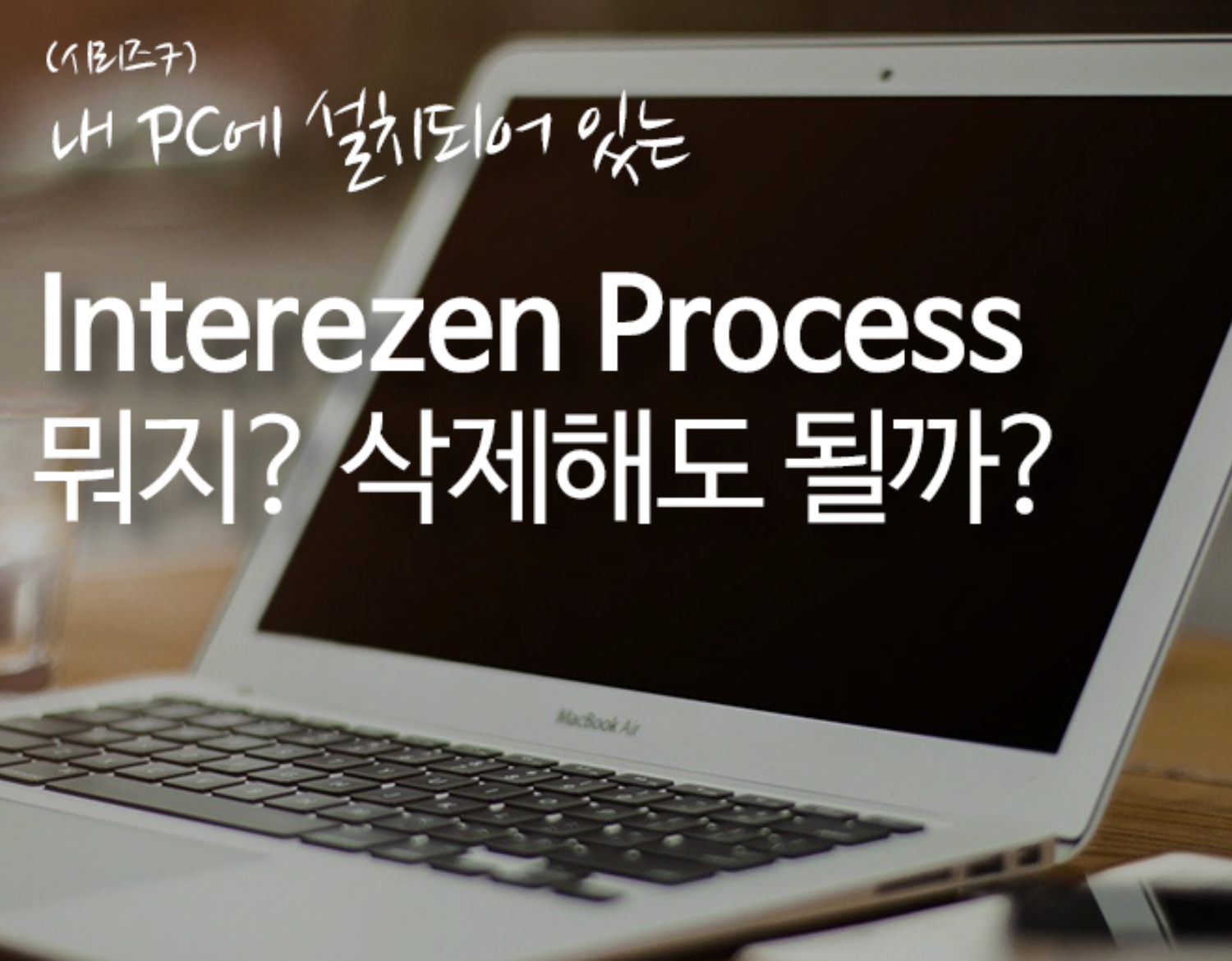 interezen process 파일은 뭘까? 내 PC에서 삭제해도 될까?