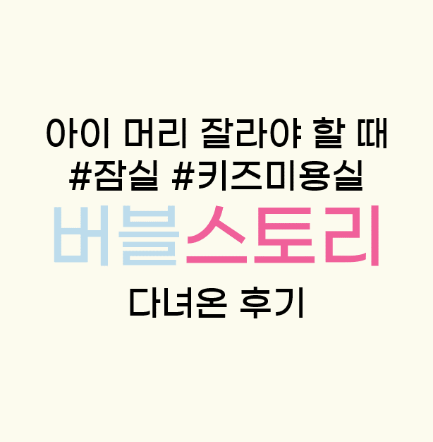  어린이 머리 자르러 키즈 미용실 잠실 버블스토리 다녀온 후기입니다~!