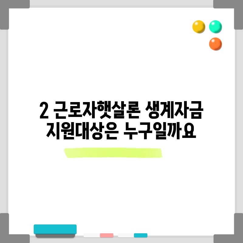 2. 근로자햇살론 생계자금 지원대상은 누구일까요?