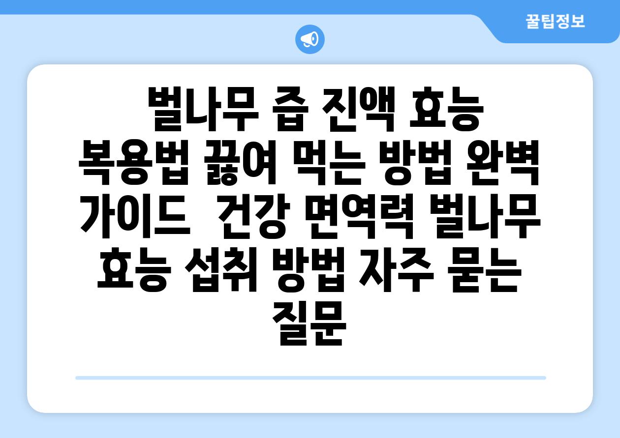 벌나무 즙 진액 효능 복용법 끓여 먹는 방법 완벽 가이드 건강 면역력 벌나무 효능 섭취 방법 자주 묻는 질문