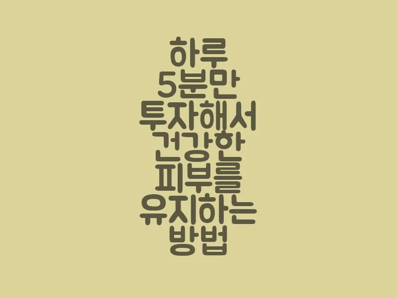 하루 5분만 투자해서 건강한 피부를 유지하는 방법