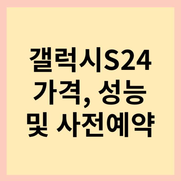  갤럭시s24 성능, 가격 및 사전예약 및 수령 날짜 등 소개해드릴게요.