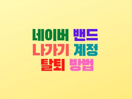  네이버 밴드 나가기 계정 탈퇴 방법