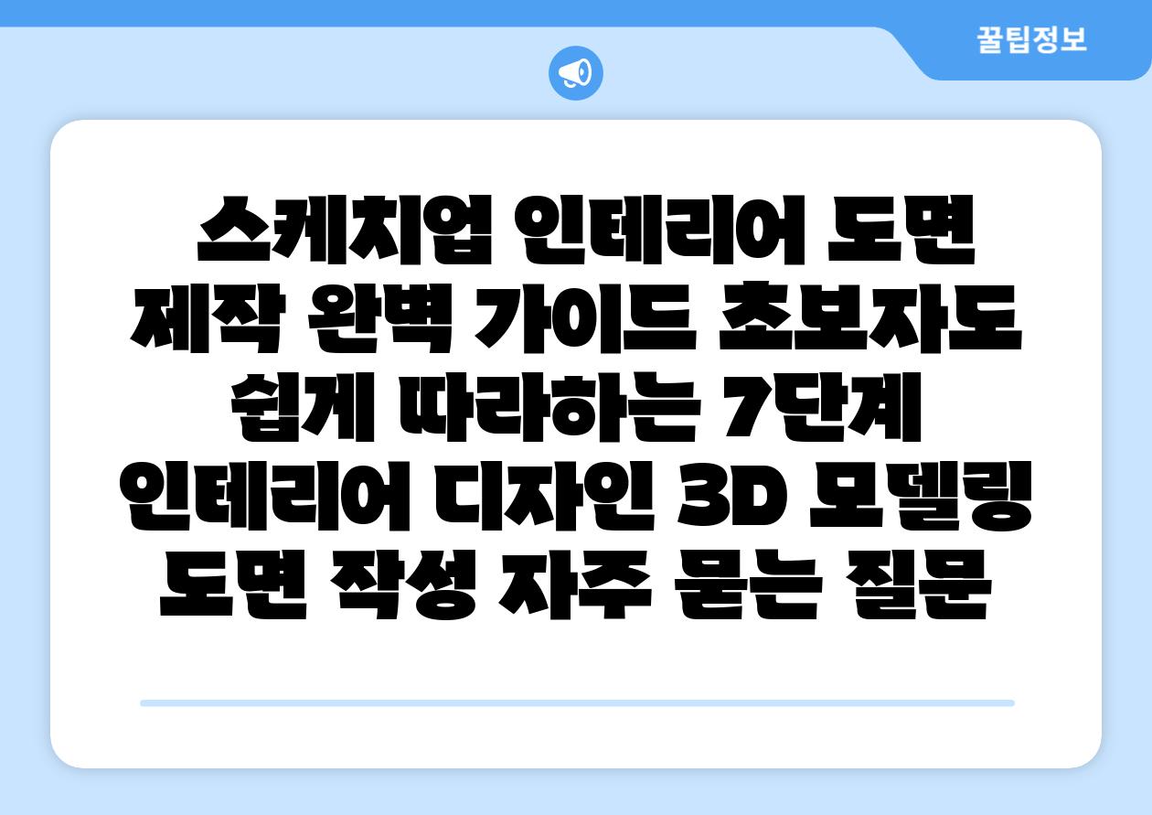 스케치업 인테리어 도면 제작 완벽 설명서 초보자도 쉽게 따라하는 7단계 인테리어 디자인 3D 모델링 도면 작성 자주 묻는 질문