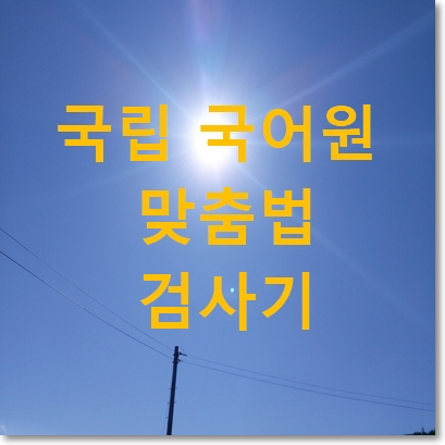 국립국어원 맞춤법 검사기 링크 추천 및 사용법