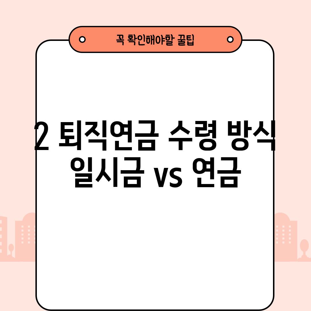 2. 퇴직연금 수령 방식: 일시금 vs. 연금