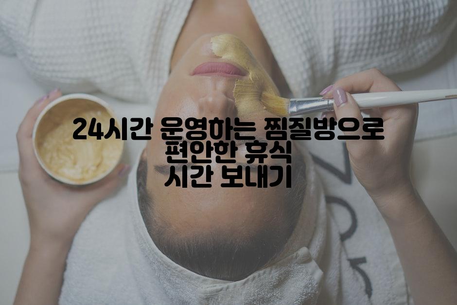 24시간 운영하는 찜질방으로 편안한 휴식 시간 보내기