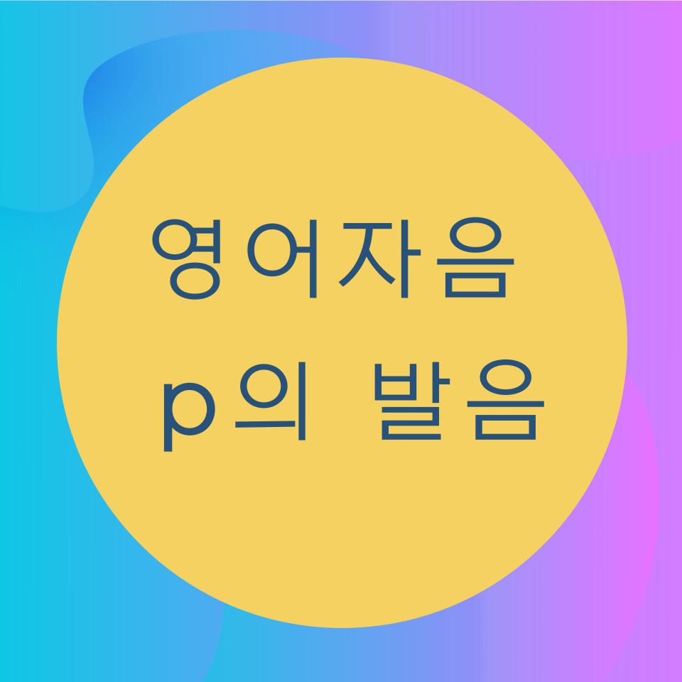  [블로그] 영어 자음 <P>의 발음을 알아보자
