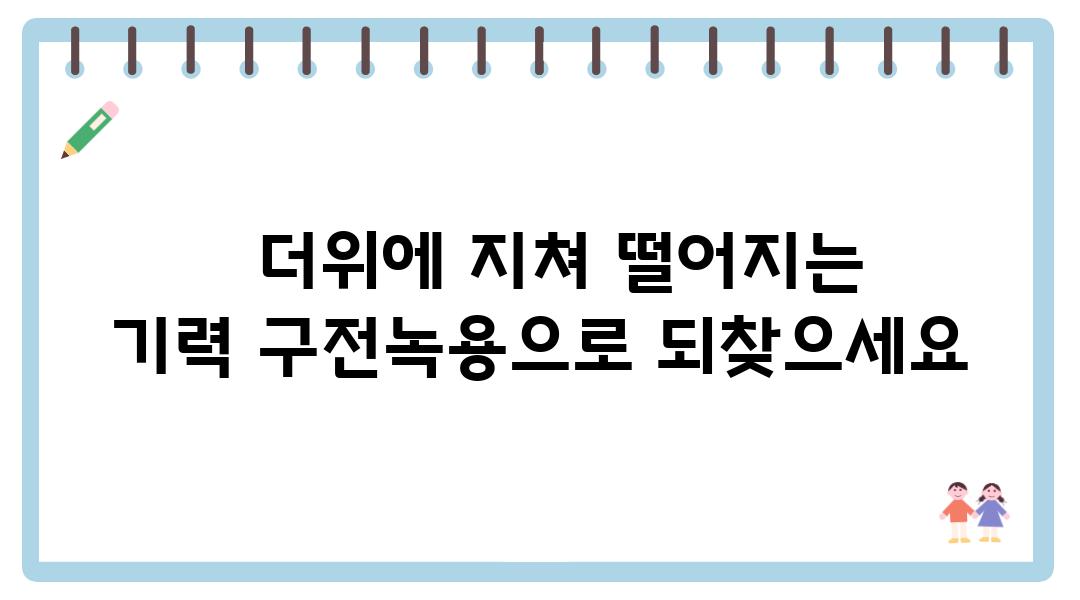   더위에 지쳐 떨어지는 기력 구전녹용으로 되찾으세요