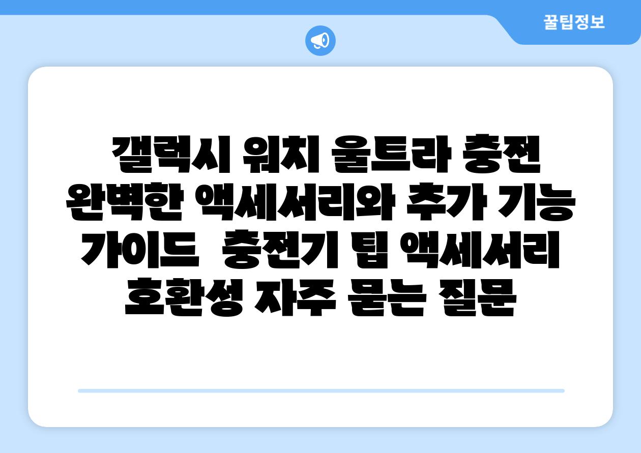 갤럭시 워치 울트라 충전 완벽한 액세서리와 추가 기능 설명서 충전기 팁 액세서리 호환성 자주 묻는 질문