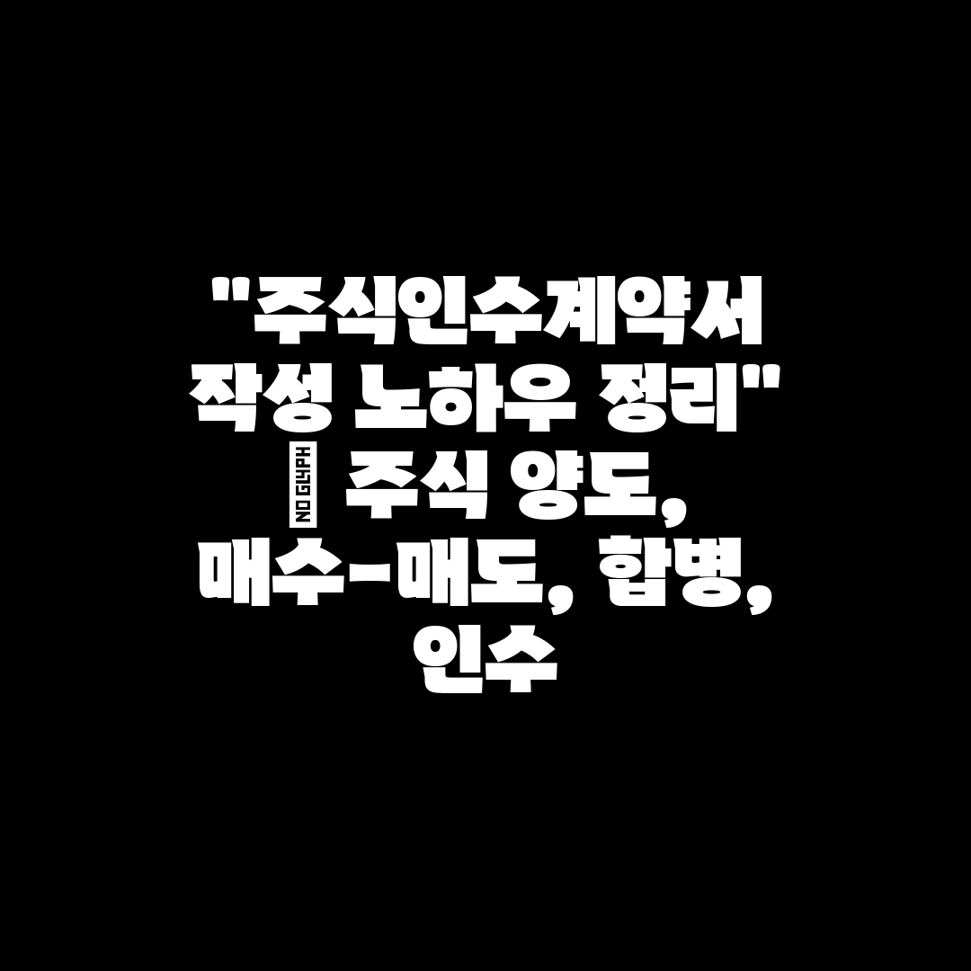 주식인수계약서 작성 노하우 정리  주식 양도, 매수-매