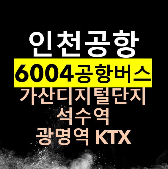  6004 인천공항버스 리무진 / 가산디지털단지역, 광명역, 구로, 금천구청, 시흥사거리, 석수역 / 시간표, 타는 곳, 버스요금