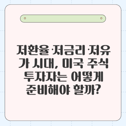 저환율·저금리·저유가 시대, 미국 주식 투자자는 어떻게 준비해야 할까?: 2025년 시장 변화 속 나만의 투자 전략 만들기