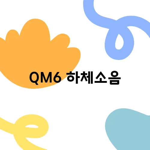 QM6 하체소음, 정비로 해결하는 방법
