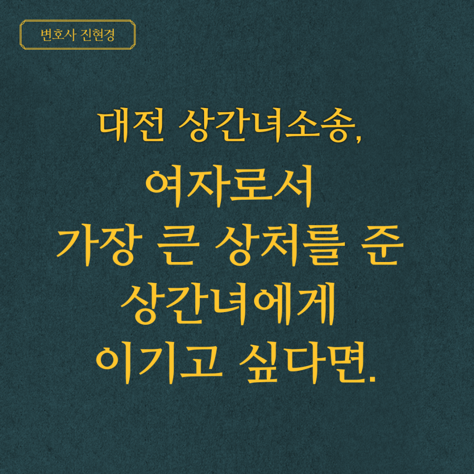  대전 상간녀소송, 여자로서 가장 큰 상처를 준 상간녀에게 이기고 싶다면. -대전 이혼변호사 진현경
