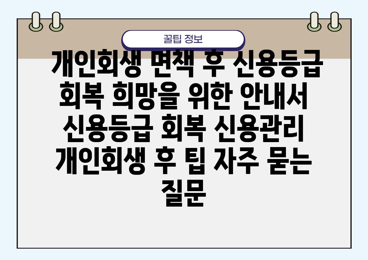  개인회생 면책 후 신용등급 회복 희망을 위한 공지서  신용등급 회복 신용관리 개인회생 후 팁 자주 묻는 질문