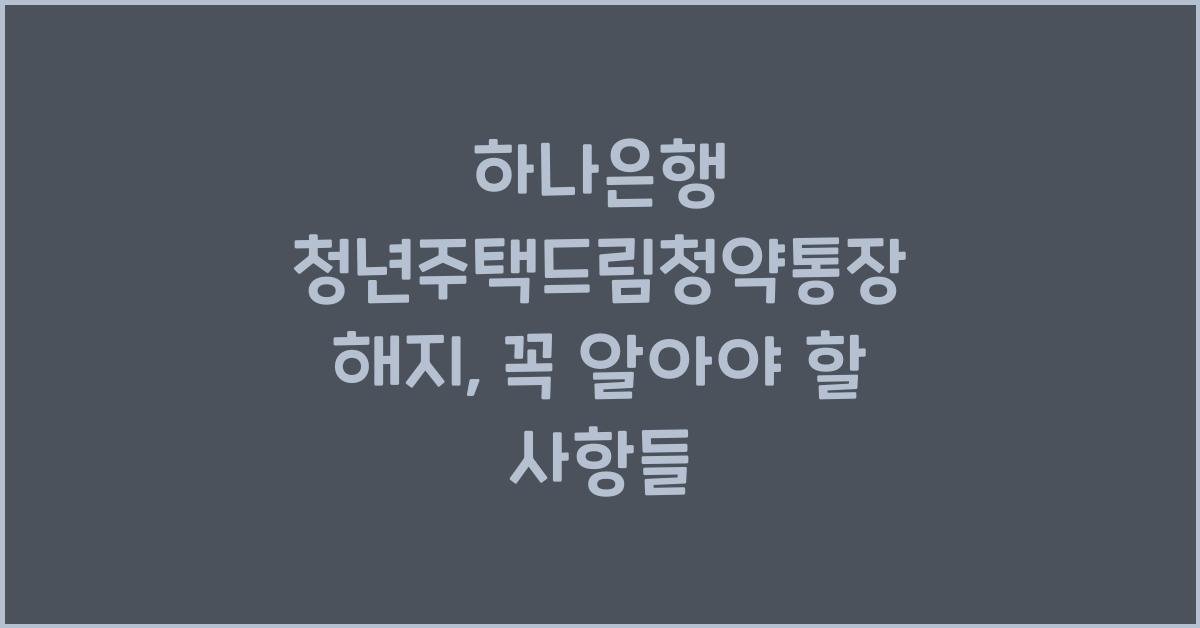 하나은행 청년주택드림청약통장 해지