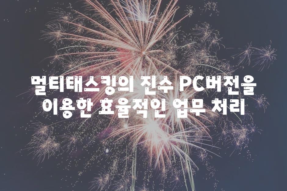 멀티태스킹의 진수 PC버전을 이용한 효율적인 업무 처리