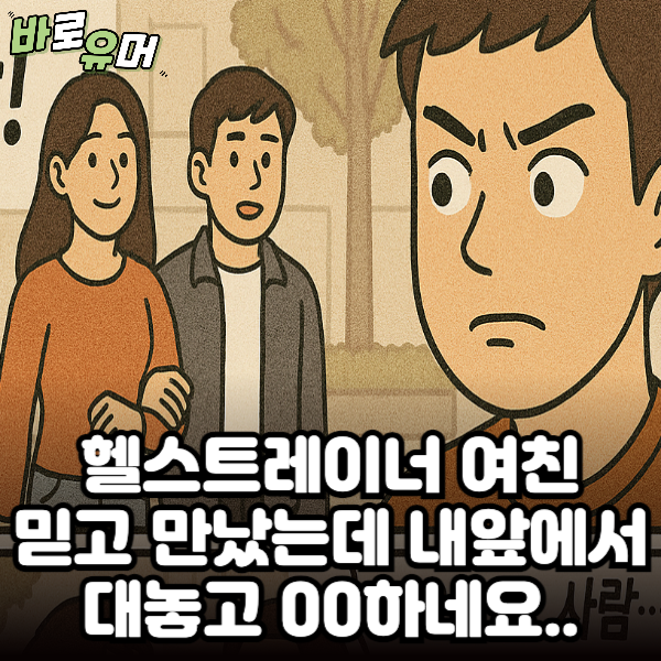헬스트레이너 여친 믿고 만났는데 내앞에서 대놓고 00하네요..