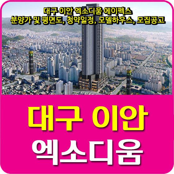  대구 이안 엑소디움 에이펙스 분양가 및 평면도, 청약일정, 모델하우스, 모집공고 안내