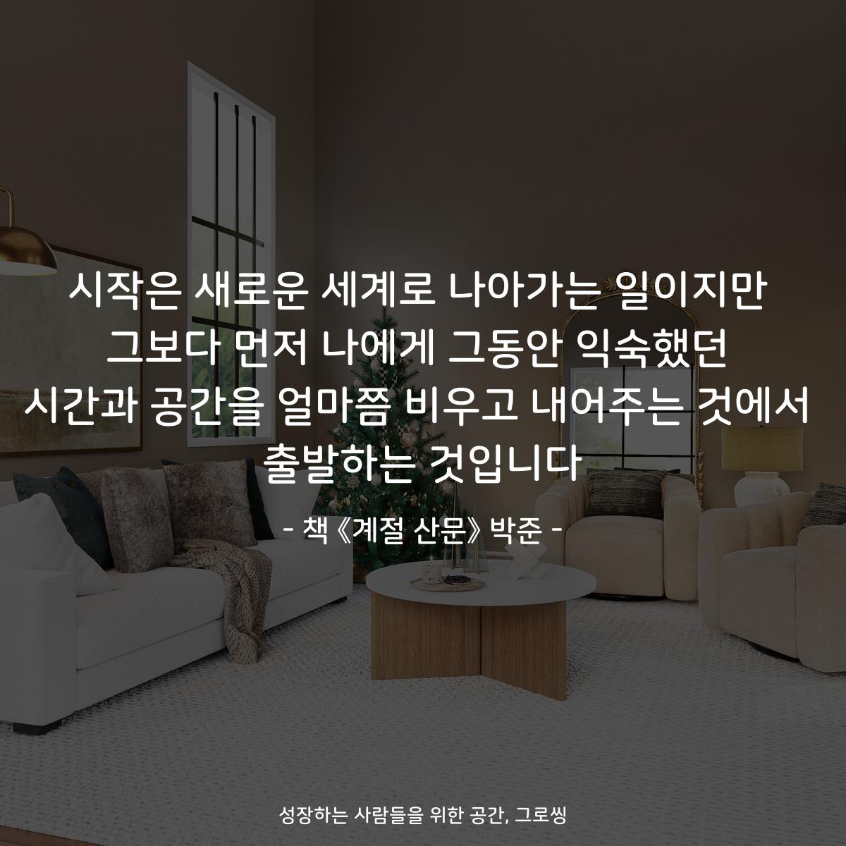 시작은 새로운 세계로 나아가는 일이지만
그보다 먼저 나에게 그동안 익숙했던
시간과 공간을 얼마쯤 비우고 내어주는 것에서
출발하는 것입니다