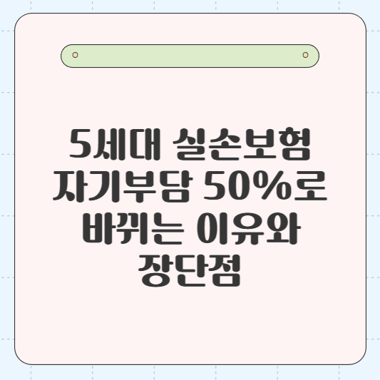 5세대 실손보험: 자기부담 50%로 바뀌는 이유와 장단점