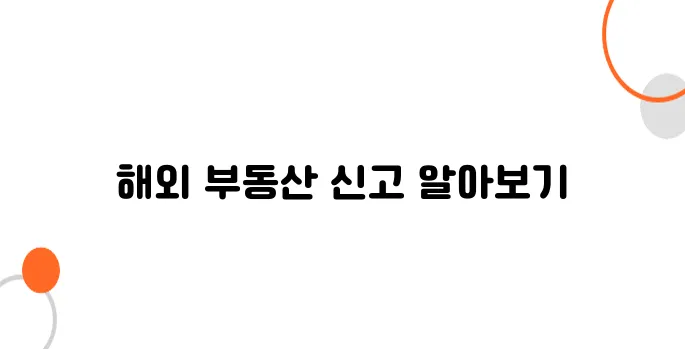 해외 부동산 신고 절차, 몰랐다간 과태료 수백만 원!