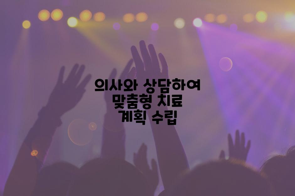 의사와 상담하여 맞춤형 치료 계획 수립