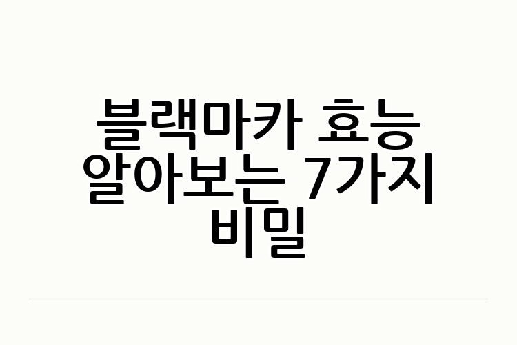 블랙마카 효능 알아보는 7가지 비밀