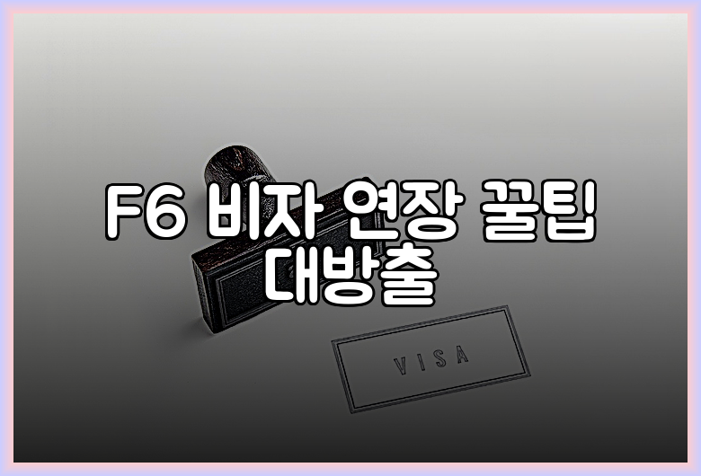 F6 비자 연장 꿀팁 대방출