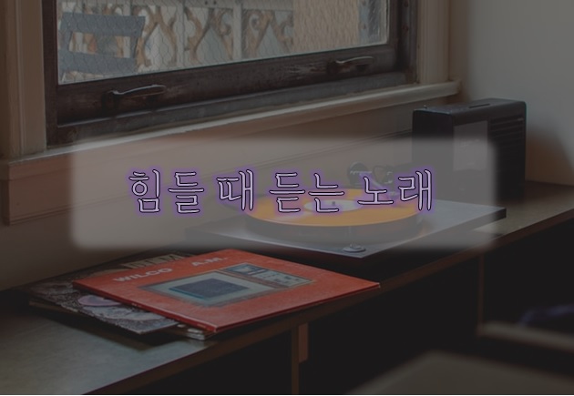  내가 힘들 때 듣는 노래 :) 노래 들으며 위로 받는다.