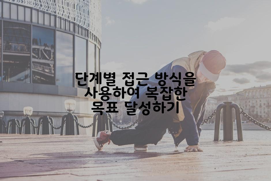 단계별 접근 방식을 사용하여 복잡한 목표 달성하기