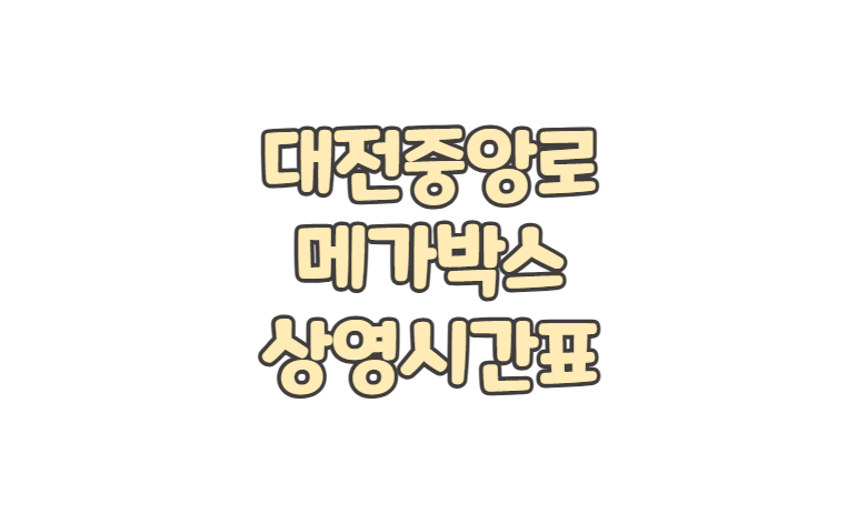 대전중앙로 메가박스 위치 상영시간표 주차 요금 영화 예매 취소