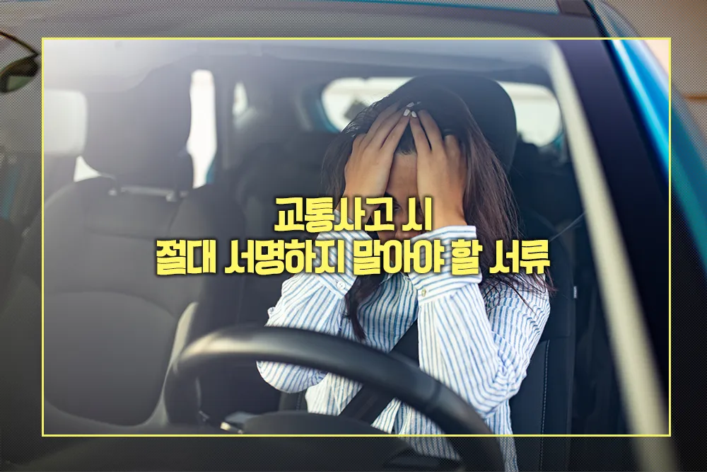교통사고 시 절대 서명하지 말아야 할 서류 유의사항