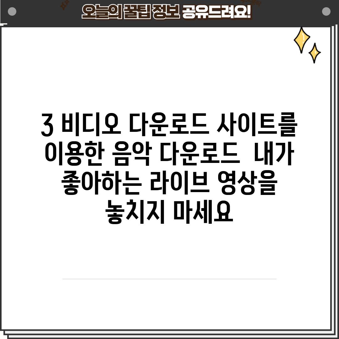 3. 비디오 다운로드 사이트를 이용한 음악 다운로드:  내가 좋아하는 라이브 영상을 놓치지 마세요