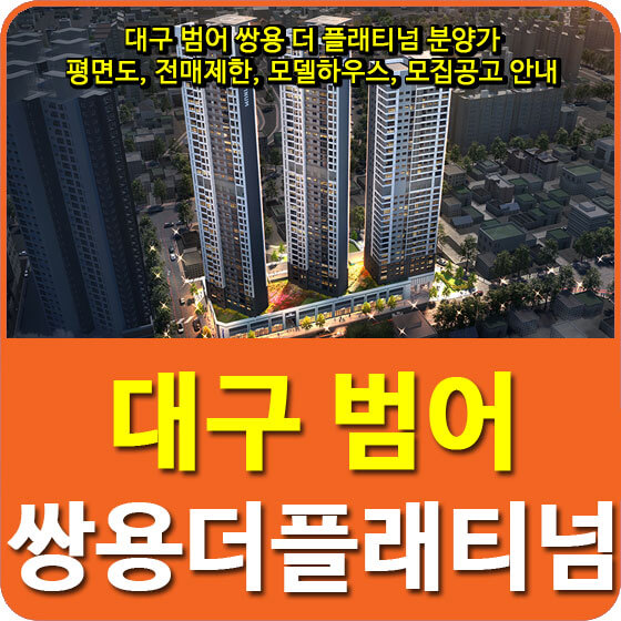  대구 범어 쌍용 더 플래티넘 분양가 및 평면도, 전매제한, 모델하우스, 모집공고 안내