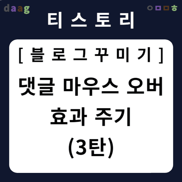 [티스토리 블로그 꾸미기] 댓글 마우스 오버 효과 주기 (3탄)