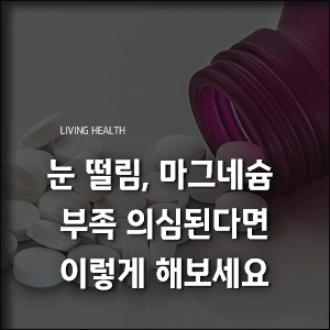  눈 떨림 마그네슘 부족 의심된다면 이렇게 해 보세요